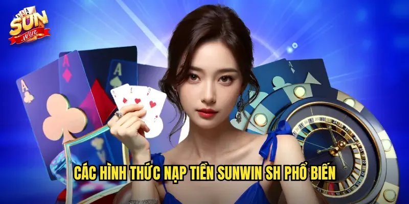 Nạp Tiền Sunwin SH - Đa Dạng Phương Thức Siêu Tiện Lợi 2 Các hình thức nạp tiền Sunwin SH phổ biến