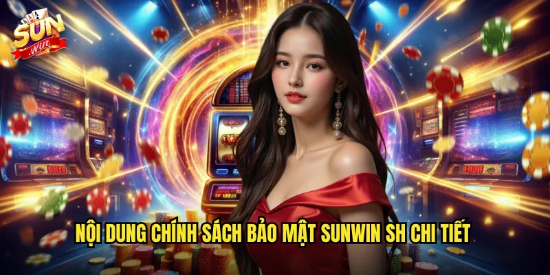 Chính Sách Bảo Mật Sunwin SH - Bảo Vệ Thông Tin Tuyệt Đối 1 Nội dung chính sách bảo mật sunwin sh chi tiết